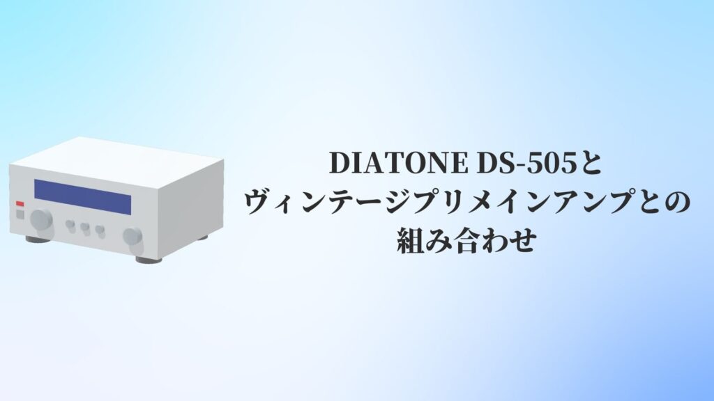 DIATONE DS-505とヴィンテージプリメインアンプとの組み合わせ