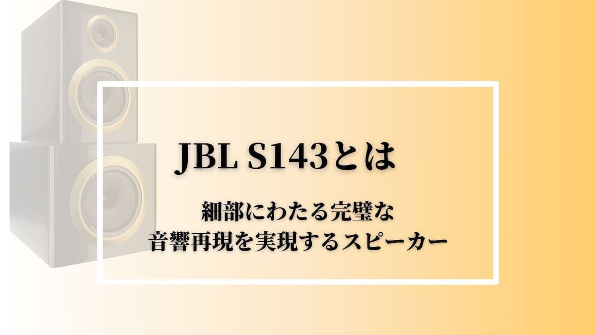 JBL S143とは：細部にわたる完璧な音響再現を実現するスピーカー