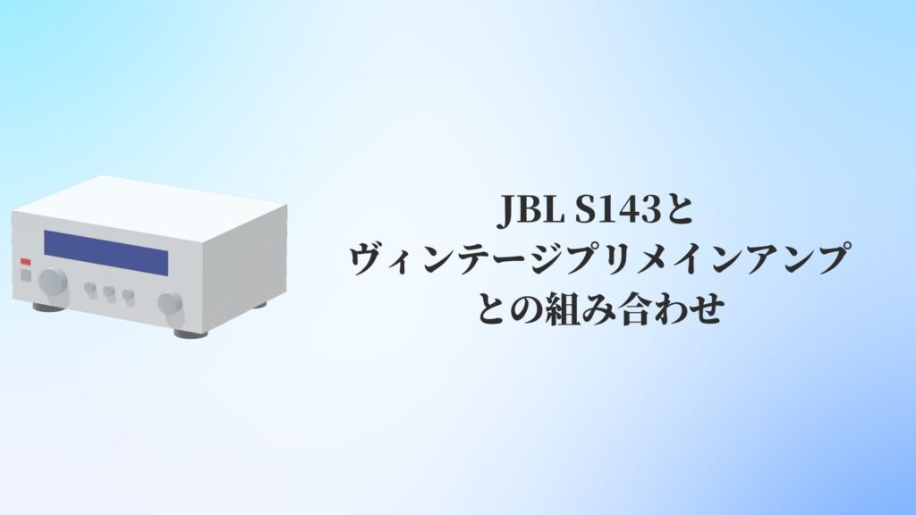 JBL S143とヴィンテージプリメインアンプとの組み合わせ