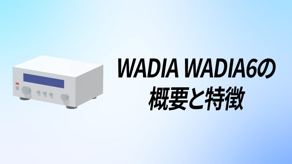 WADIA Wadia6の概要と特徴